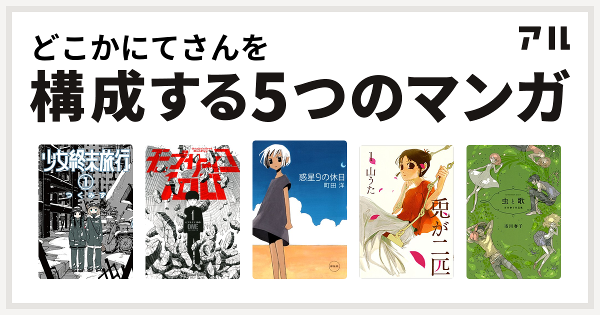 どこかにてさんを構成するマンガは少女終末旅行 モブサイコ100 惑星9の休日 兎が二匹 虫と歌 市川春子作品集 私を構成する5つのマンガ アル