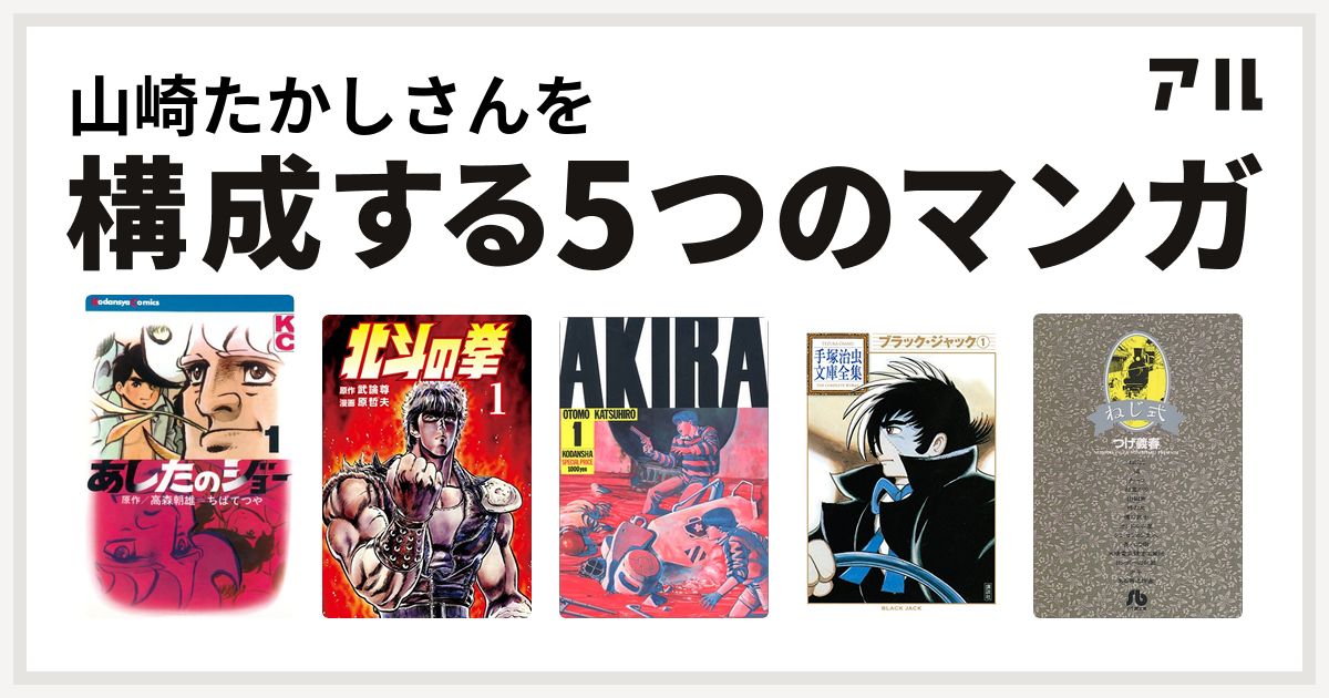 山崎たかしさんを構成するマンガはあしたのジョー 北斗の拳 Akira ブラック ジャック ねじ式 私を構成する5つのマンガ アル