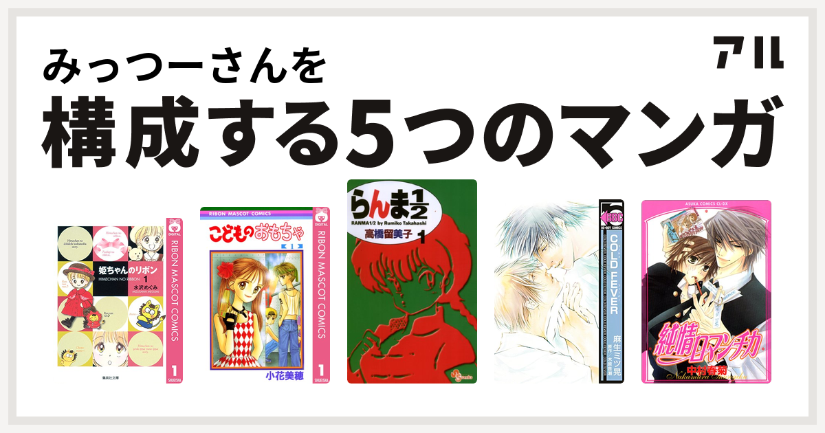 みっつーさんを構成するマンガは姫ちゃんのリボン こどものおもちゃ らんま1 2 Cold Fever 純情ロマンチカ 私を構成する5つのマンガ アル