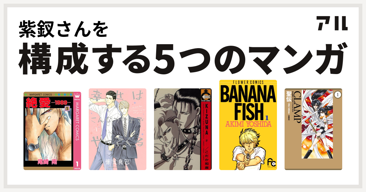 紫釵さんを構成するマンガは絶愛 19 幸せはこんなカタチでやってくる Kizuna 絆 Banana Fish 聖伝 Rg Veda 私を構成する5つのマンガ アル