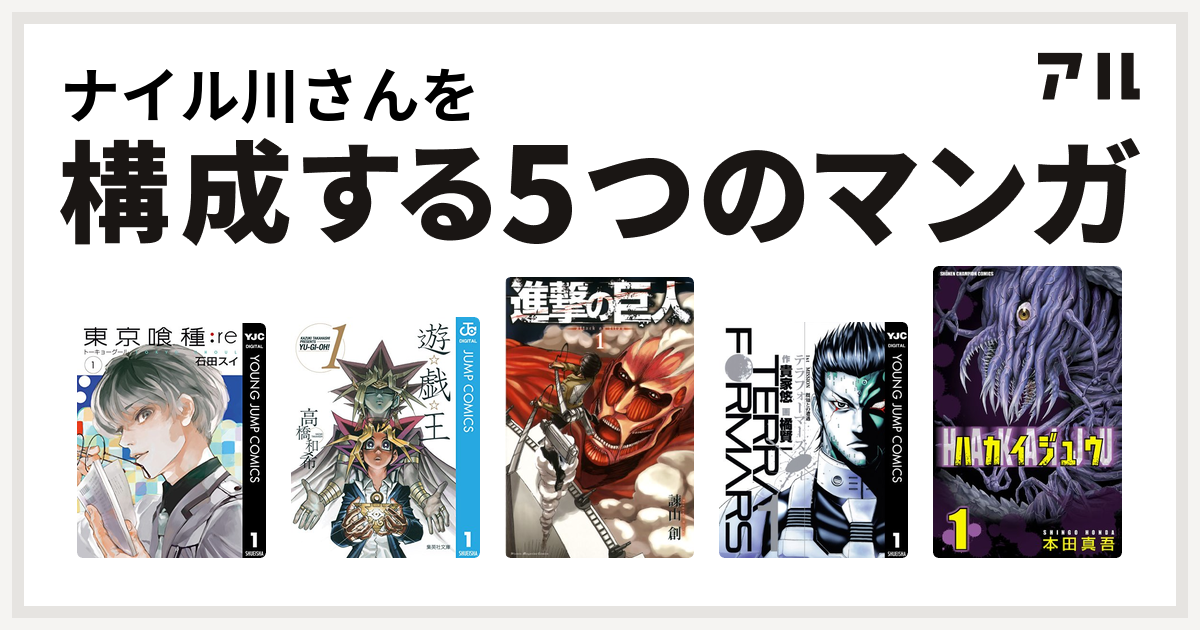 ナイル川さんを構成するマンガは東京喰種トーキョーグール Re 遊 戯 王 進撃の巨人 テラフォーマーズ ハカイジュウ 私を構成する5つのマンガ アル