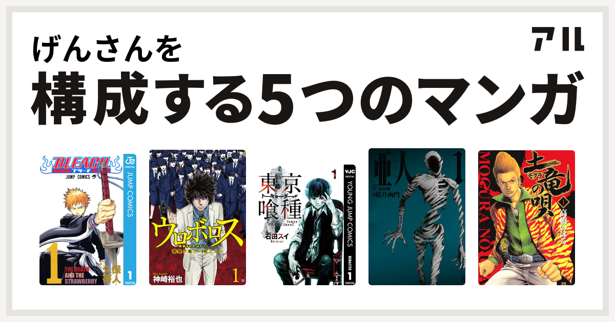 げんさんを構成するマンガはbleach ウロボロス 警察ヲ裁クハ我ニアリ 東京喰種トーキョーグール 亜人 土竜 モグラ の唄 私を構成する5つの マンガ アル