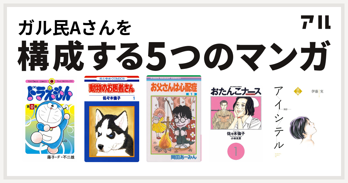 ガル民aさんを構成するマンガはドラえもん 動物のお医者さん お父さんは心配症 おたんこナース アイシテル 海容 私を構成する5つのマンガ アル