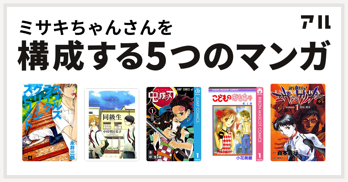 ミサキちゃんさんを構成するマンガはスメルズライクグリーンスピリット 同級生 鬼滅の刃 こどものおもちゃ 新世紀エヴァンゲリオン 私を構成する5つのマンガ アル