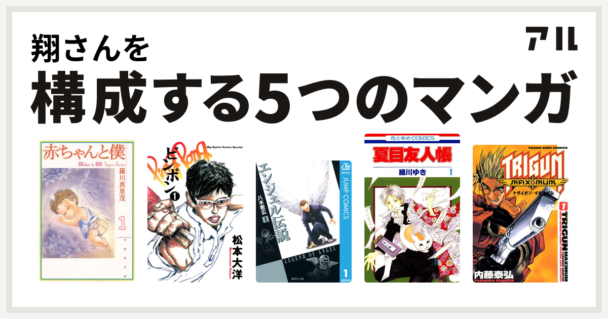翔さんを構成するマンガは赤ちゃんと僕 ピンポン エンジェル伝説 夏目友人帳 トライガン マキシマム 私を構成する5つのマンガ アル