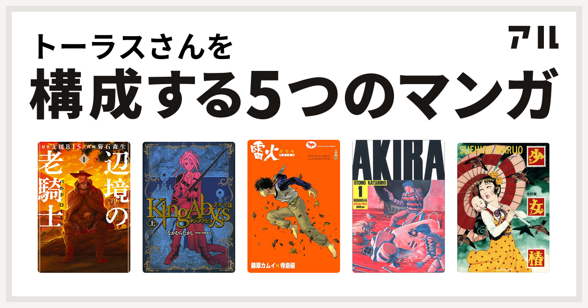 トーラスさんを構成するマンガは辺境の老騎士 バルド ローエン キングアビス 雷火 Akira 少女椿 私を構成する5つのマンガ アル