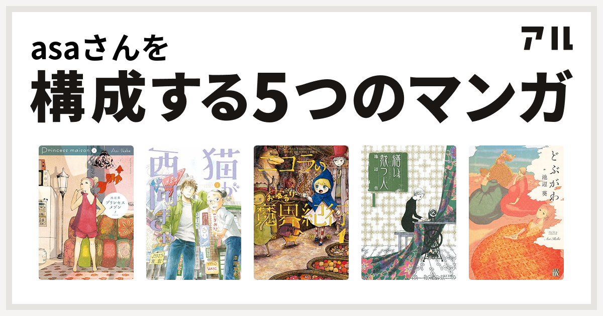 Asaさんを構成するマンガはプリンセスメゾン 猫が西向きゃ ニコラのおゆるり魔界紀行 繕い裁つ人 どぶがわ 私を構成する5つのマンガ アル