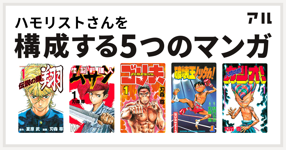 ハモリストさんを構成するマンガは伝説の頭 翔 格闘料理人ムサシ 霊長類最強伝説 ゴリ夫 破壊王ノリタカ 人間凶器カツオ 私を構成する5つのマンガ アル