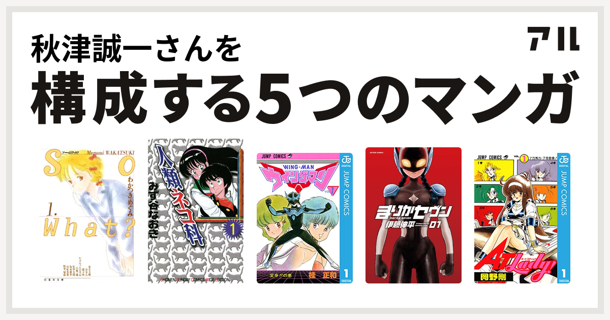 秋津誠一さんを構成するマンガはso What 人類ネコ科 ウイングマン まりかセヴン At Lady 私を構成する5つのマンガ アル