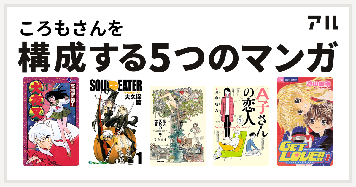 ころもさんを構成するマンガは犬夜叉 ソウルイーター 乱と灰色の世界 A子さんの恋人 Get Love 私を構成する5つのマンガ アル