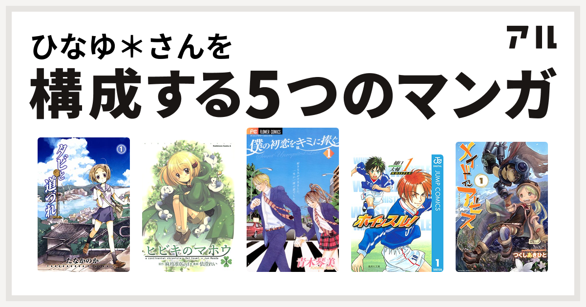 ひなゆ さんを構成するマンガはタビと道づれ ヒビキのマホウ 僕の初恋をキミに捧ぐ ホイッスル メイドインアビス 私を構成する5つのマンガ アル