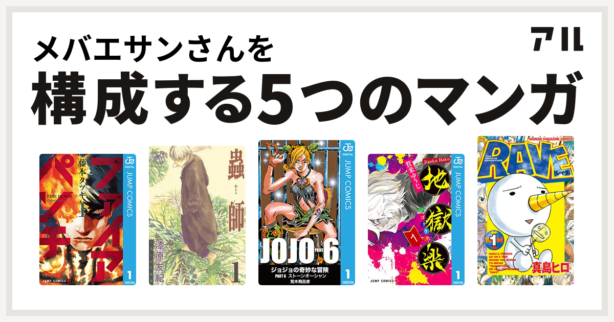 メバエサンさんを構成するマンガはファイアパンチ 蟲師 ジョジョの奇妙な冒険 第6部 地獄楽 Rave 私を構成する5つのマンガ アル