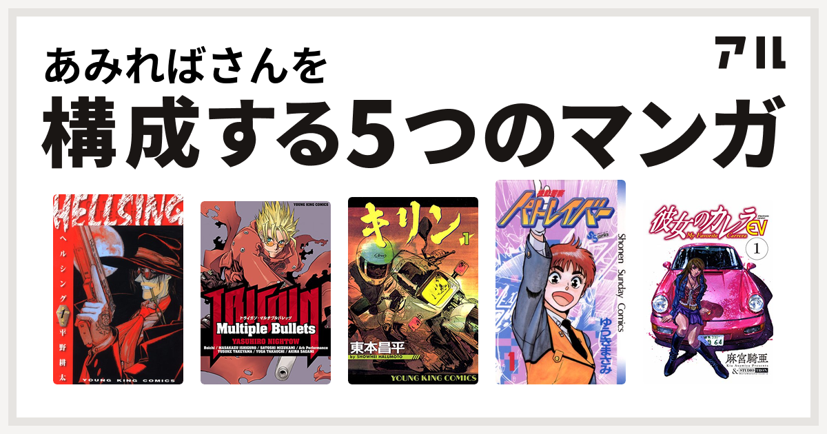 あみればさんを構成するマンガはhellsing キリン 機動警察パトレイバー 彼女のカレラev 私を構成する5つのマンガ アル