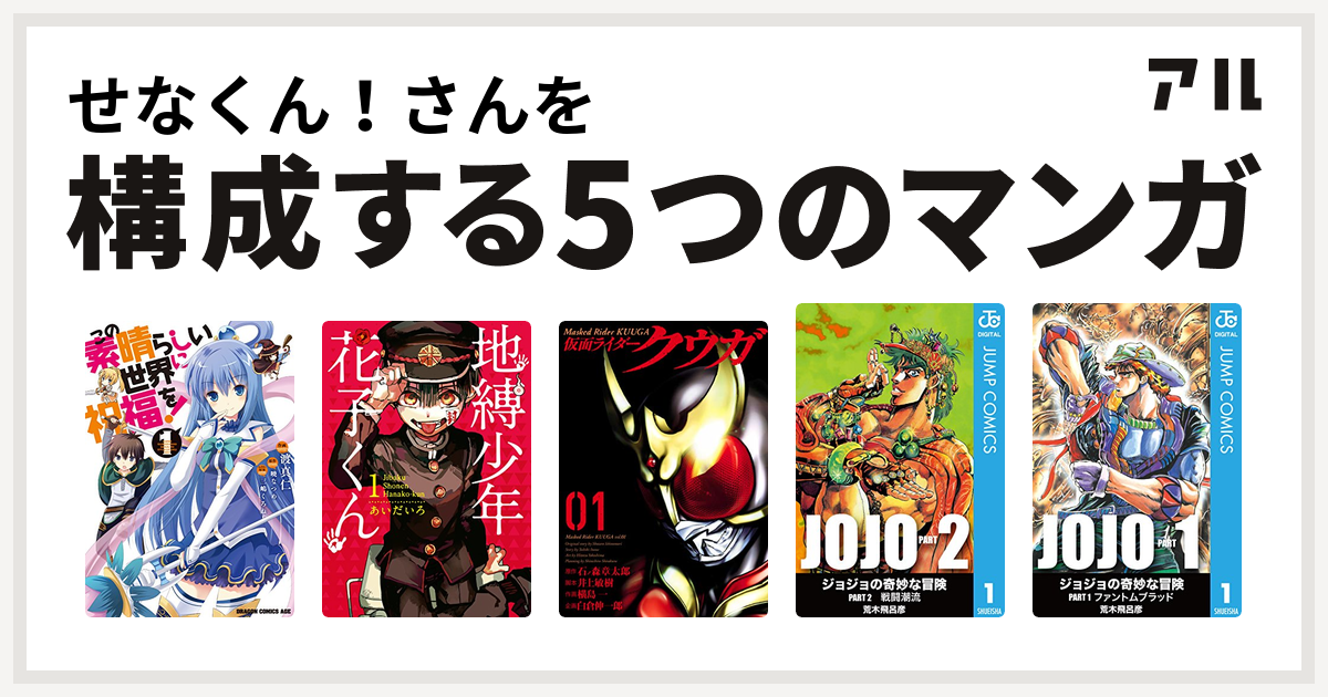 せなくん さんを構成するマンガはこの素晴らしい世界に祝福を 地縛少年 花子くん 仮面ライダークウガ ジョジョの奇妙な冒険 第2部 ジョジョの奇妙な冒険 第1部 私を構成する5つのマンガ アル