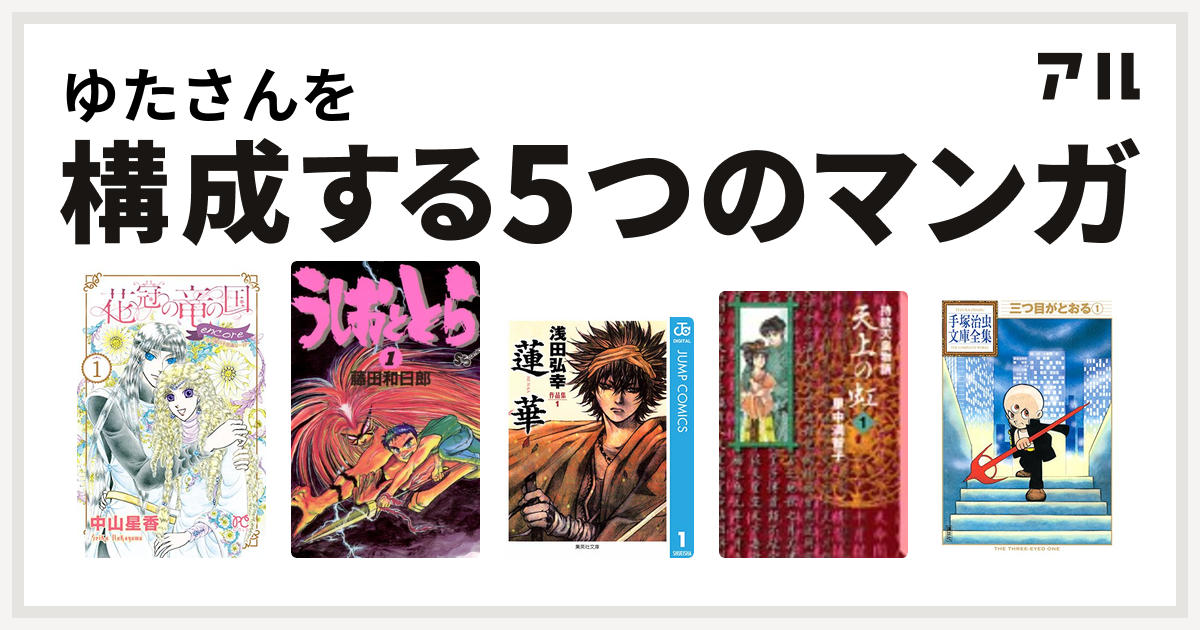 ゆたさんを構成するマンガは花冠の竜の国 Encore 花の都の不思議な一日 うしおととら 浅田弘幸作品集 蓮華 天上の虹 三つ目がとおる 私を構成する5つのマンガ アル