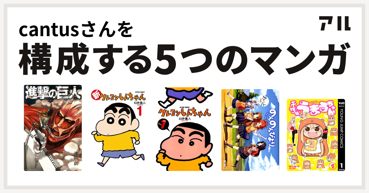 Cantusさんを構成するマンガは進撃の巨人 新クレヨンしんちゃん クレヨンしんちゃん のんのんびより 干物妹 うまるちゃん 私を構成する5つのマンガ アル