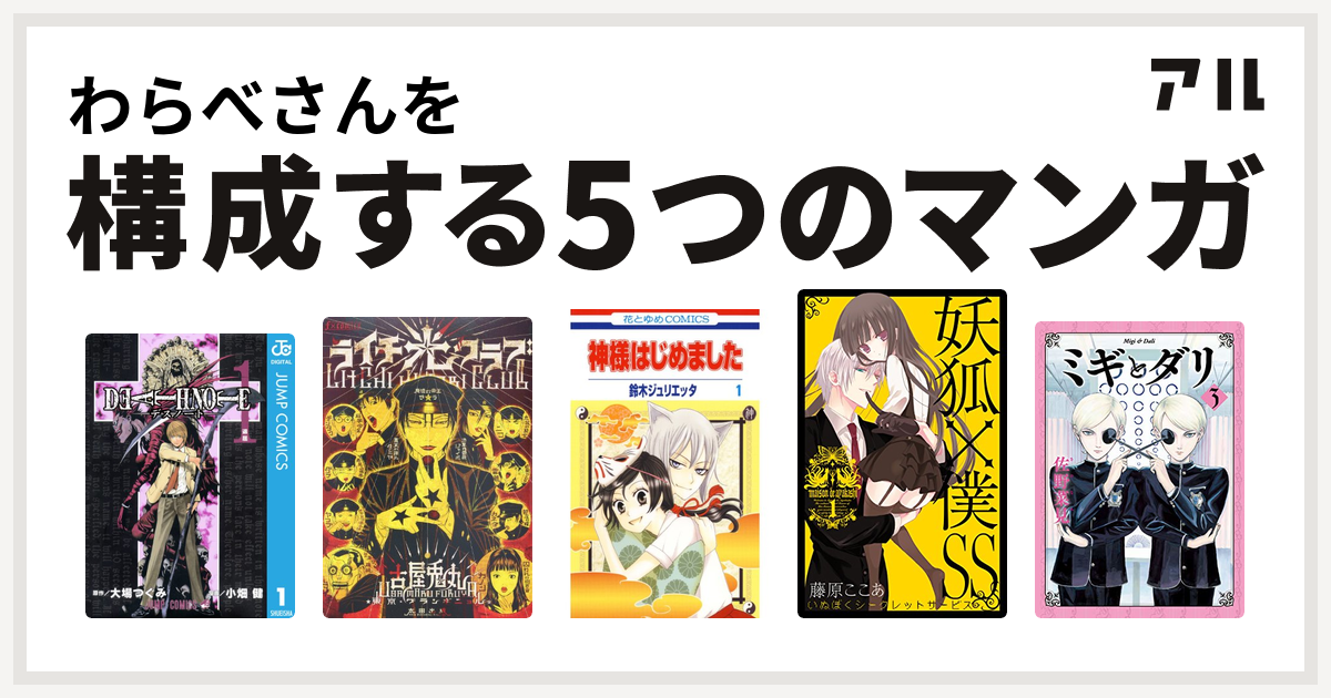 わらべさんを構成するマンガはdeath Note ライチ 光クラブ 神様はじめました 妖狐 僕ss ミギとダリ 私を構成する5つのマンガ アル