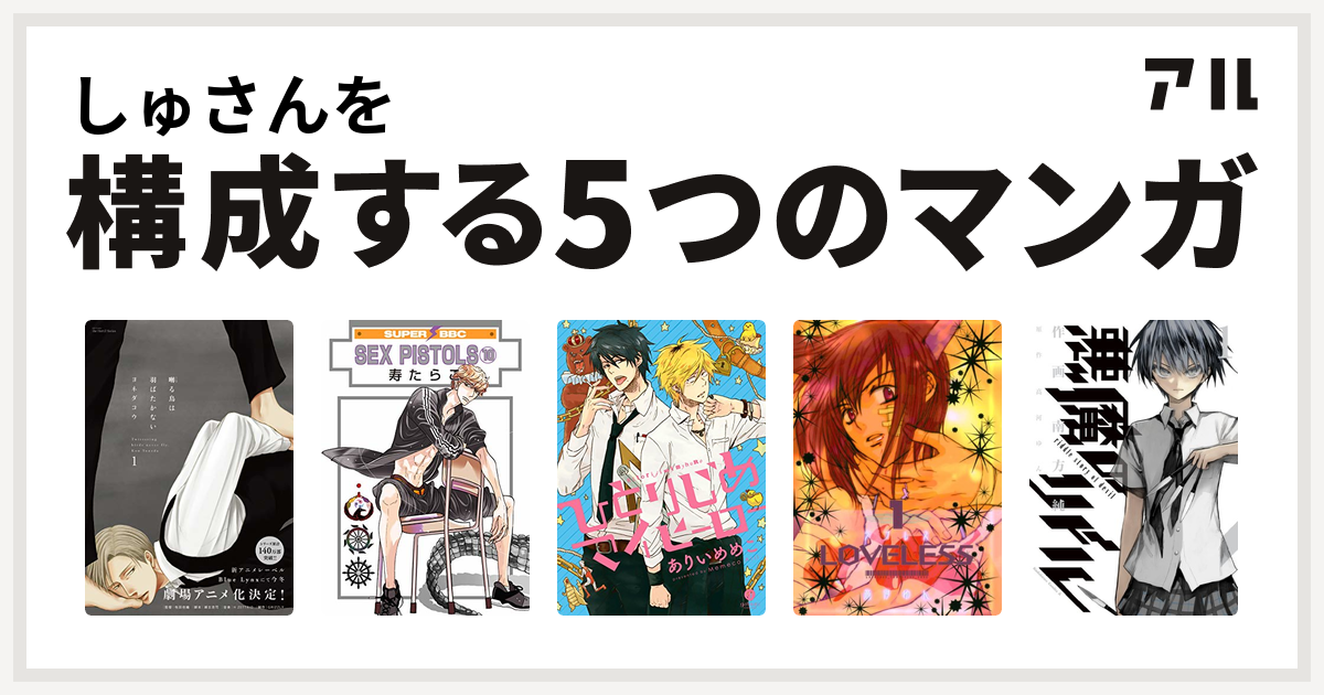 しゅさんを構成するマンガは囀る鳥は羽ばたかない Sex Pistols ひとりじめマイヒーロー Loveless 悪魔のリドル 私を構成する5つのマンガ アル