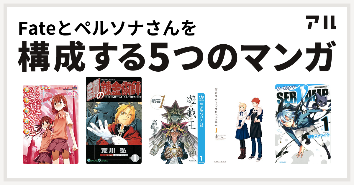 Fateとペルソナさんを構成するマンガはとある科学の超電磁砲 鋼の錬金術師 遊 戯 王 衛宮さんちの今日のごはん Servamp サーヴァンプ 私を構成する5つのマンガ アル