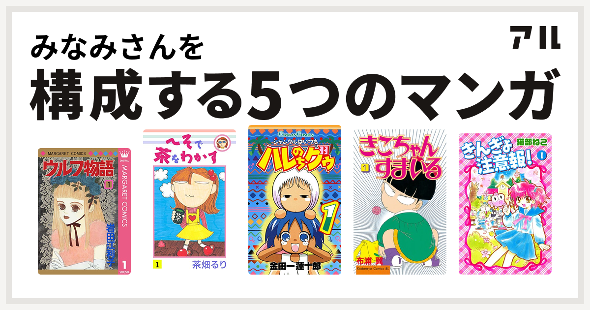 みなみさんを構成するマンガはウルフ物語 へそで茶をわかす ジャングルはいつもハレのちグゥ きこちゃんすまいる きんぎょ注意報 私を構成する5つの マンガ アル