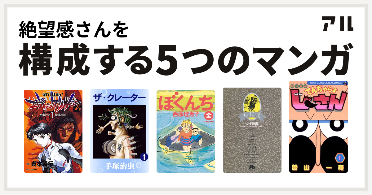 絶望感さんを構成するマンガは新世紀エヴァンゲリオン ザ クレーター ぼくんち ねじ式 絶体絶命 でんぢゃらすじーさん 私を構成する5つのマンガ アル