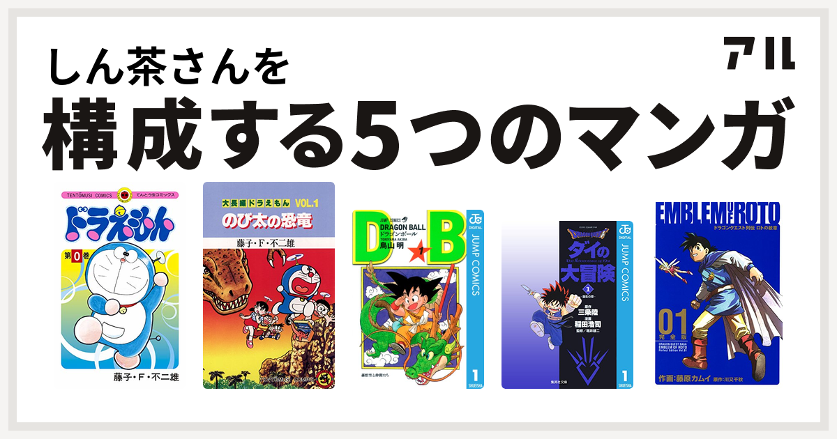 しん茶さんを構成するマンガはドラえもん 大長編ドラえもん ドラゴンボール Dragon Quest ダイの大冒険 ドラゴンクエスト列伝 ロトの紋章 私を構成する5つのマンガ アル