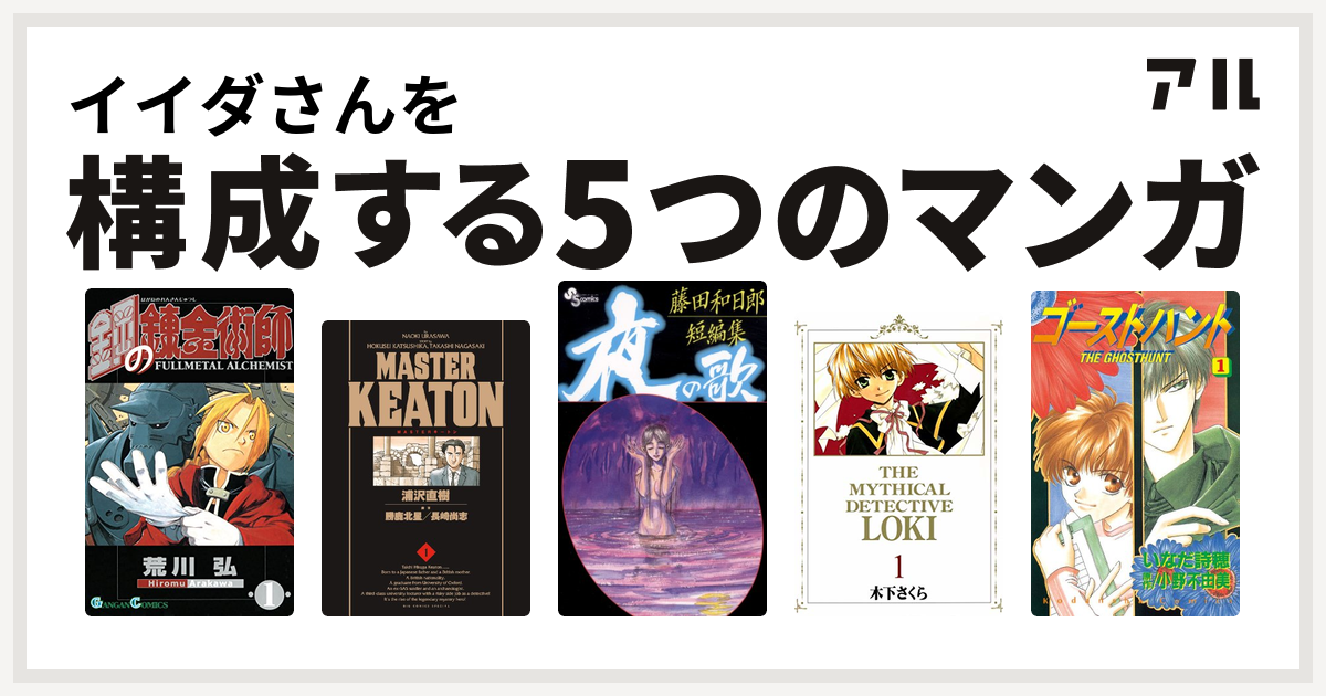 イイダさんを構成するマンガは鋼の錬金術師 Masterキートン 藤田和日郎短編集 魔探偵ロキ ゴーストハント 私を構成する5つのマンガ アル