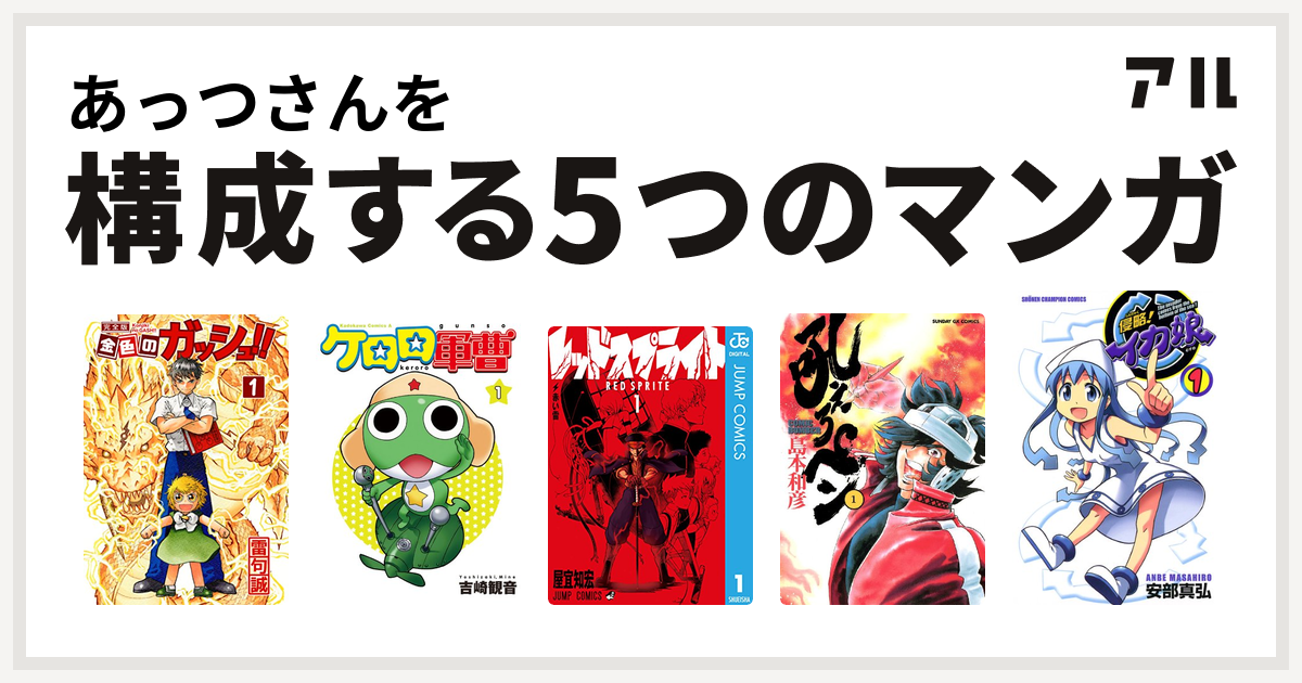 あっつさんを構成するマンガは金色のガッシュ ケロロ軍曹 レッドスプライト 吼えろペン 侵略 イカ娘 私を構成する5つのマンガ アル