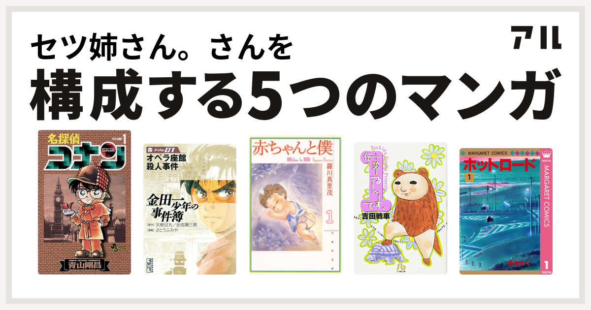 セツ姉さん さんを構成するマンガは名探偵コナン 金田一少年の事件簿 赤ちゃんと僕 伝染るんです ホットロード 私を構成する5つのマンガ アル