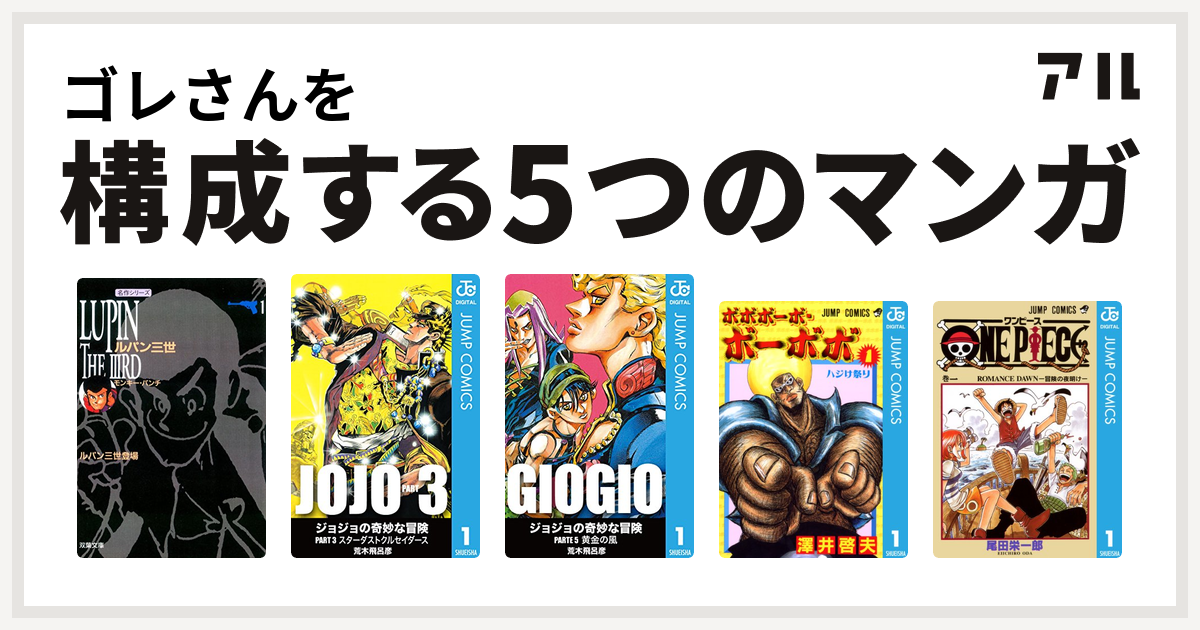 ゴレさんを構成するマンガはルパン三世 ジョジョの奇妙な冒険 第3部 ジョジョの奇妙な冒険 第5部 ボボボーボ ボーボボ One Piece 私を構成する5つのマンガ アル