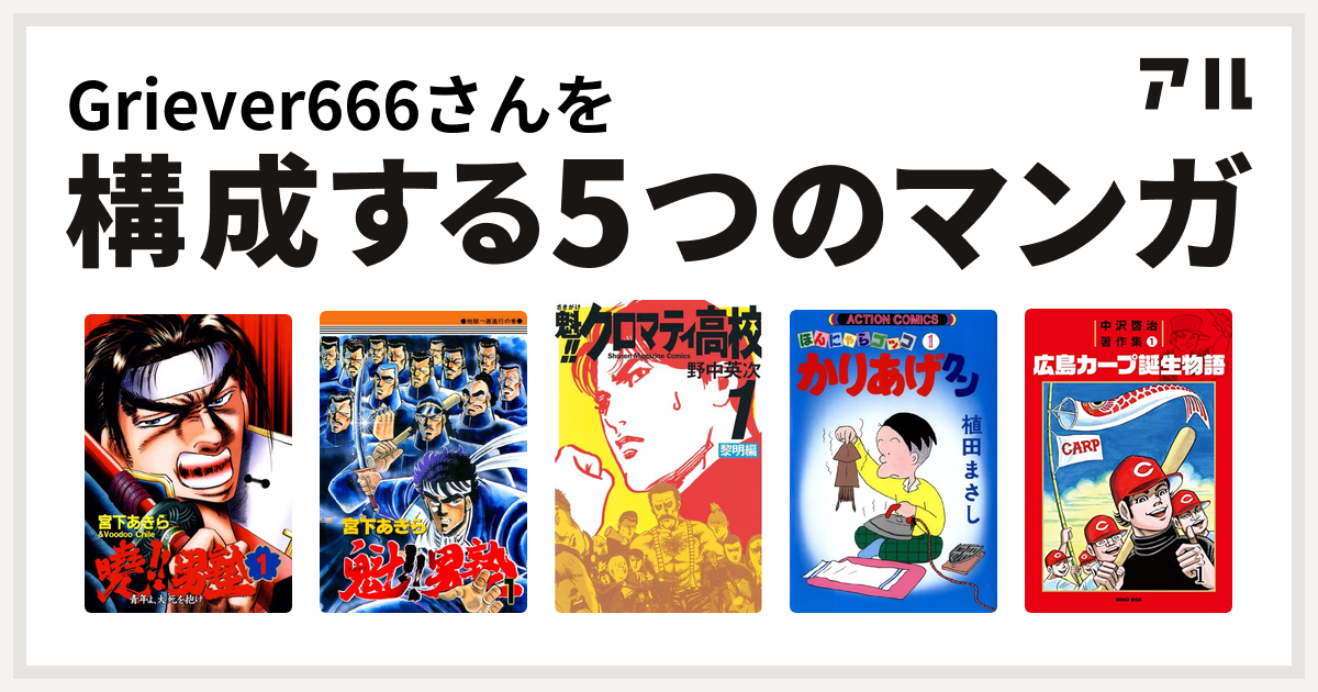 Griever666さんを構成するマンガは暁 男塾 青年よ 大死を抱け 魁 男塾 魁 クロマティ高校 かりあげクン 中沢啓治著作集1 広島カープ誕生物語 私を構成する5つのマンガ アル