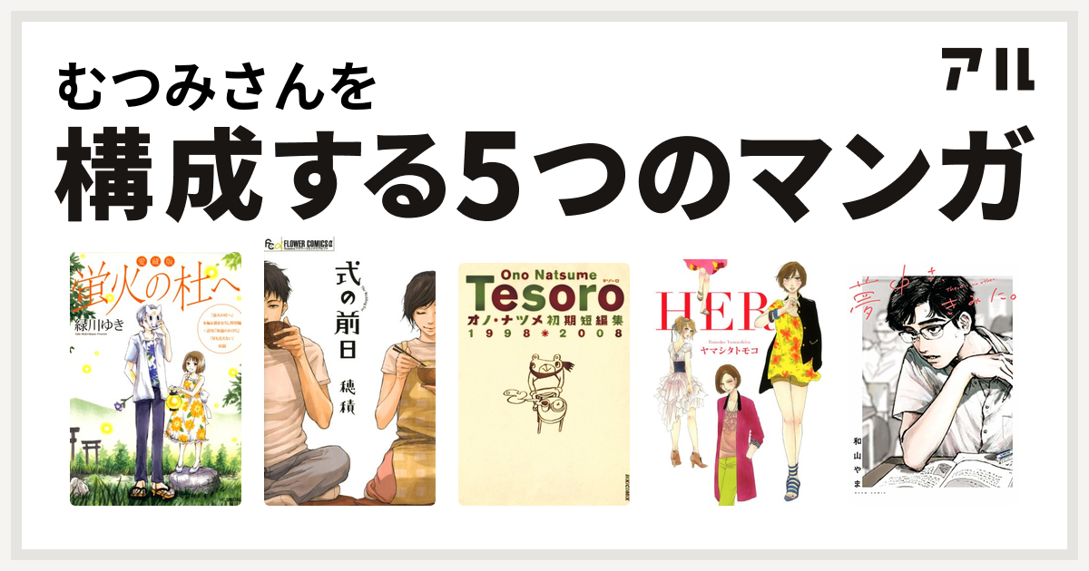 むつみさんを構成するマンガは愛蔵版 蛍火の杜へ 式の前日 オノ・ナツメ短編集 テゾーロ HER 夢中さ、きみに。 - 私を構成する5つのマンガ | アル