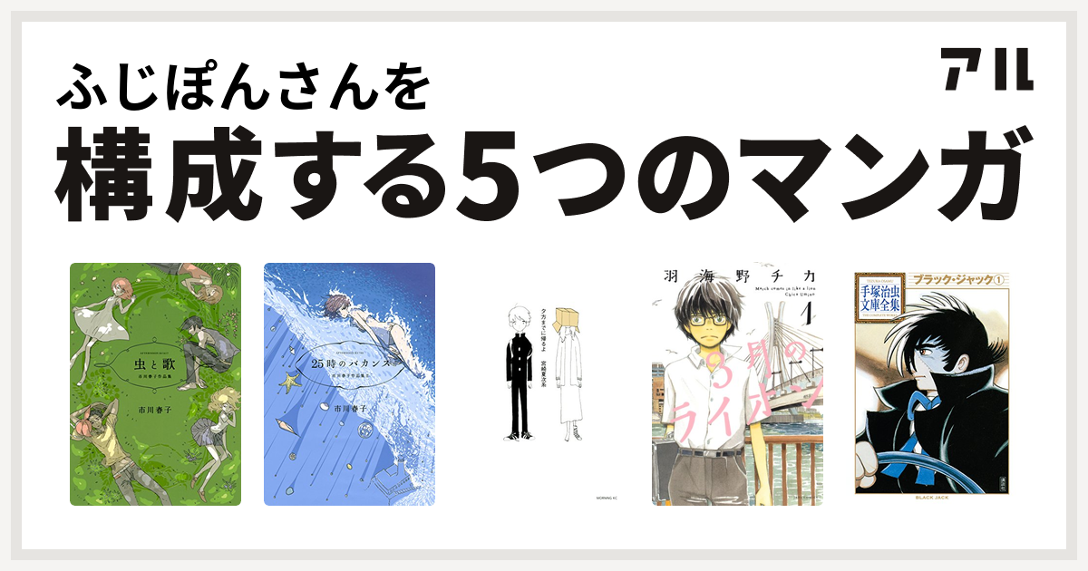 ふじぽんさんを構成するマンガは虫と歌 25時のバカンス 市川春子作品集ii 夕方までに帰るよ 3月のライオン ブラック ジャック 私を構成する5つのマンガ アル