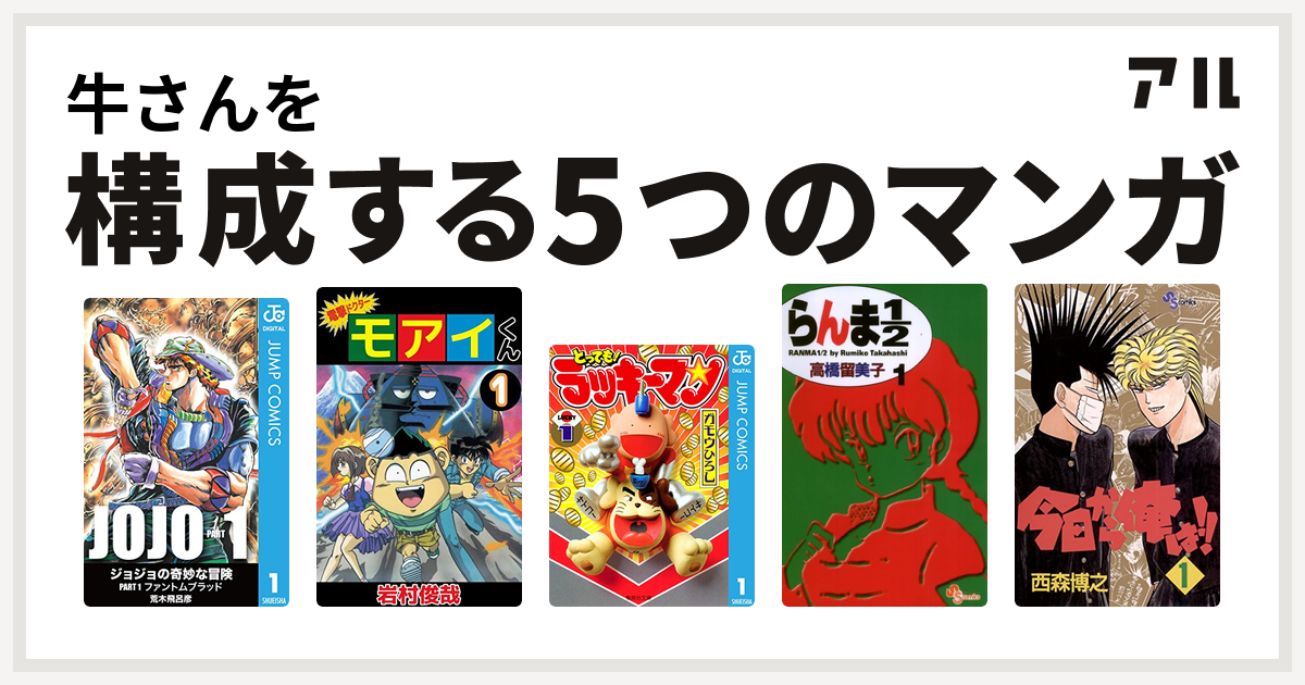 牛さんを構成するマンガは電撃ドクター モアイくん とっても ラッキーマン らんま1 2 今日から俺は 私を構成する5つのマンガ アル