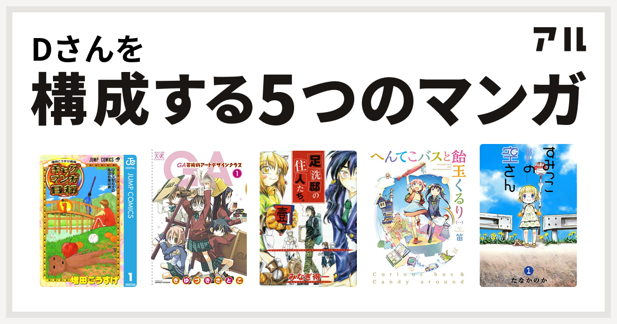 Dさんを構成するマンガは増田こうすけ劇場 ギャグマンガ日和 Ga 芸術科アートデザインクラス 足洗邸の住人たち へんてこバスと飴玉くるり すみっこの空さん 私を構成する5つのマンガ アル