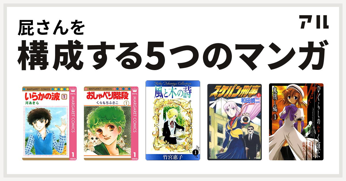 屁さんを構成するマンガはいらかの波 おしゃべり階段 風と木の詩 スケバン刑事 ひぐらしのなく頃に 鬼隠し編 私を構成する5つのマンガ アル