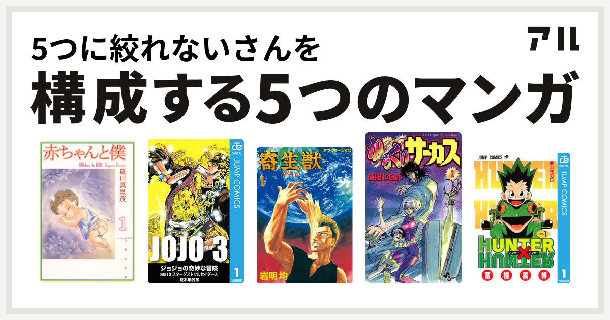 5つに絞れないさんを構成するマンガは赤ちゃんと僕 ジョジョの奇妙な冒険 第3部 寄生獣 からくりサーカス Hunter Hunter 私を構成する5つのマンガ アル