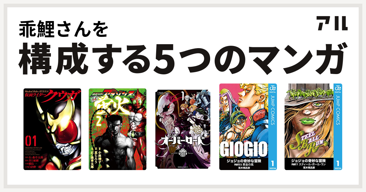 乖鯉さんを構成するマンガは仮面ライダークウガ 仮面ライダーアマゾンズ外伝 蛍火 オーバーロード ジョジョの奇妙な冒険 第5部 ジョジョの奇妙な冒険 第7部 私を構成する5つのマンガ アル