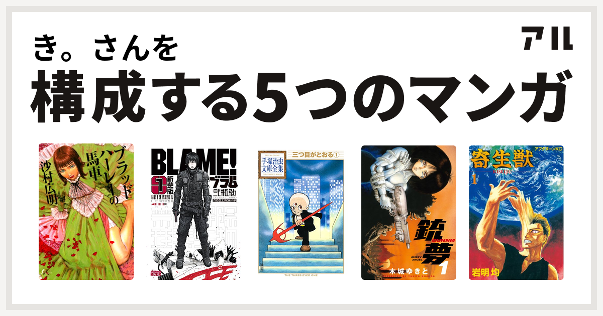 き さんを構成するマンガはブラッドハーレーの馬車 新装版 ｂｌａｍｅ 三つ目がとおる 銃夢 寄生獣 私を構成する5つのマンガ アル