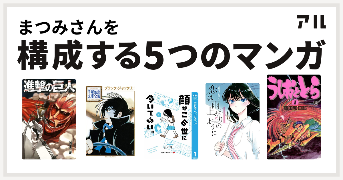 まつみさんを構成するマンガは進撃の巨人 ブラック ジャック 顔がこの世に向いてない 恋は雨上がりのように うしおととら 私を構成する5つのマンガ アル