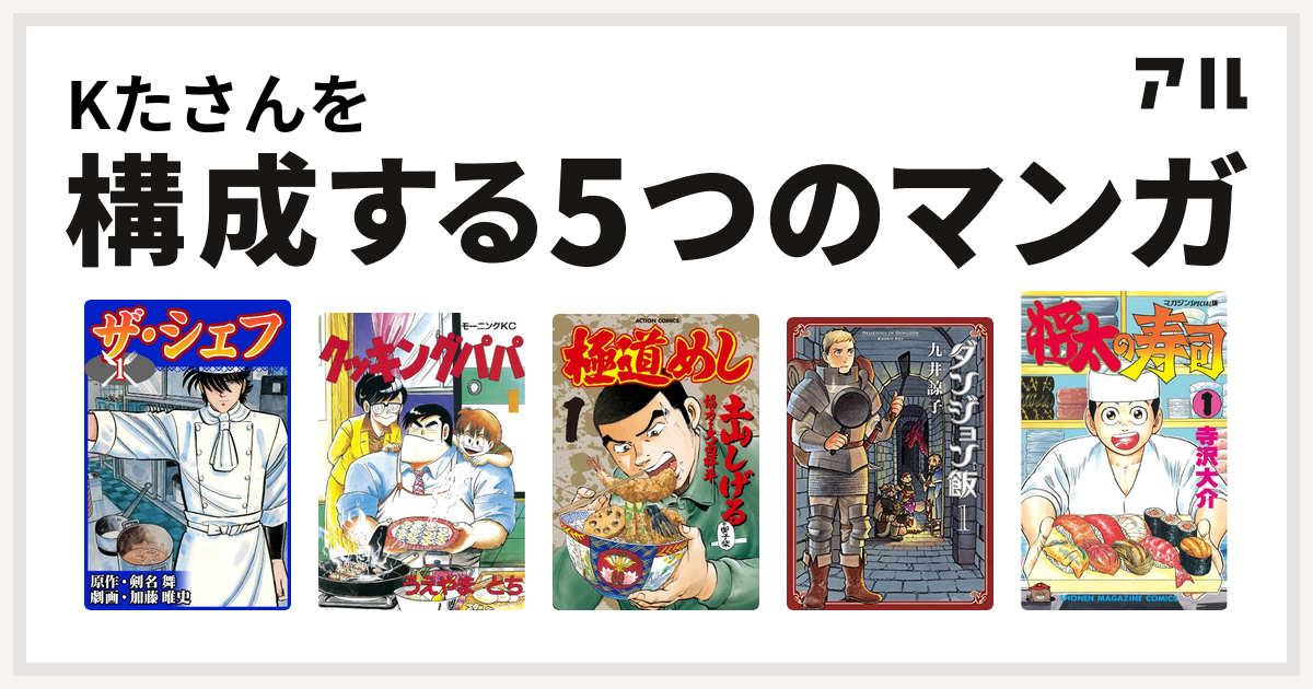 Kたさんを構成するマンガはザ シェフ クッキングパパ 極道めし ダンジョン飯 将太の寿司 私を構成する5つのマンガ アル