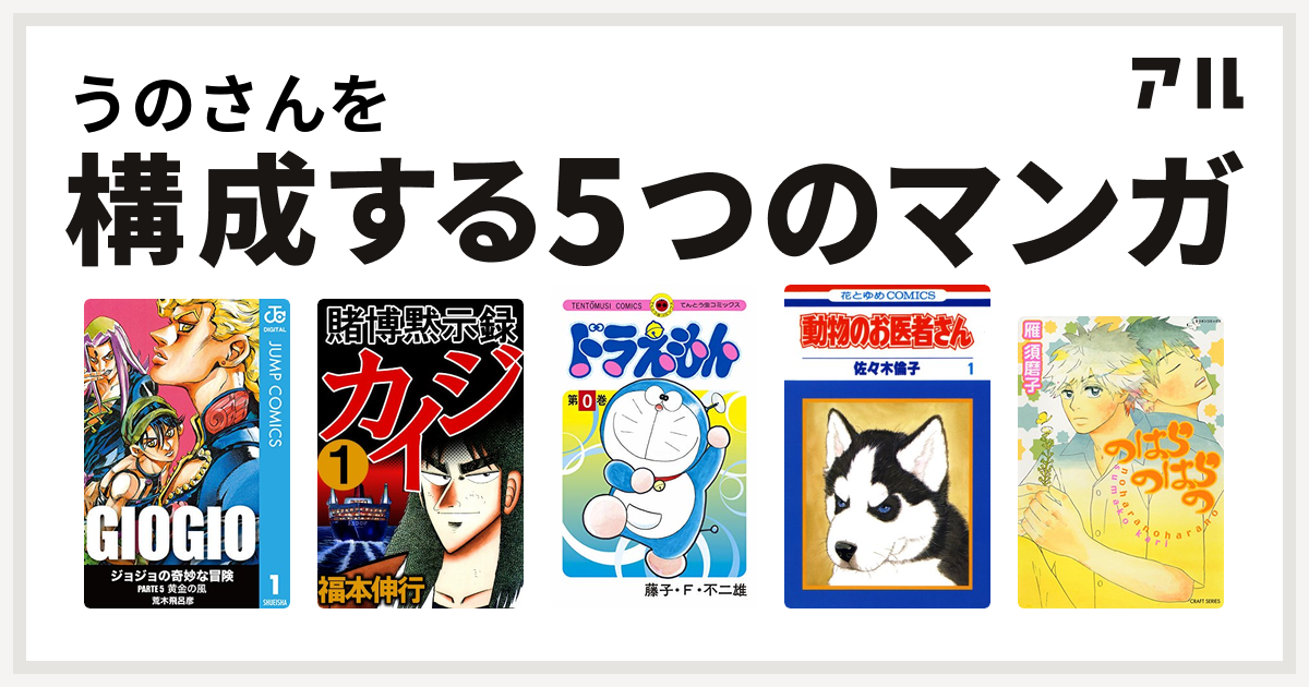 うのさんを構成するマンガはジョジョの奇妙な冒険 第5部 賭博黙示録 カイジ ドラえもん 動物のお医者さん のはらのはらの 私を構成する5つのマンガ アル