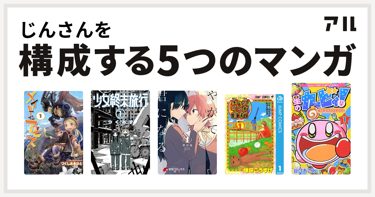 じんさんを構成するマンガはメイドインアビス 少女終末旅行 やがて君になる 増田こうすけ劇場 ギャグマンガ日和 星のカービィ も れつプププアワー 私を構成する5つのマンガ アル