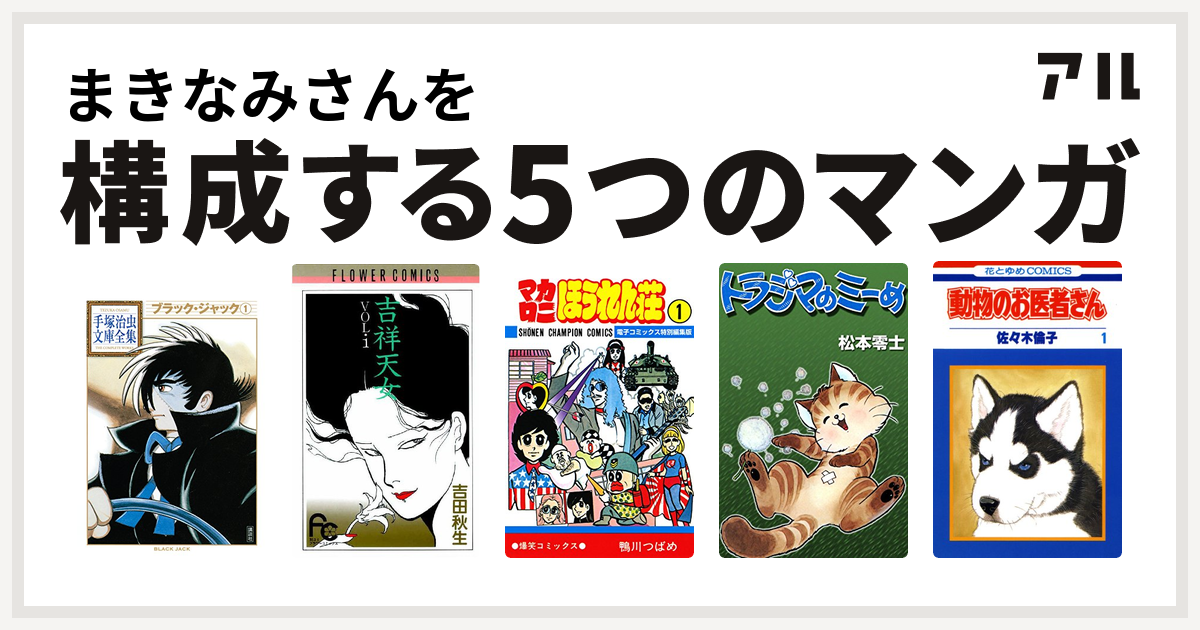 まきなみさんを構成するマンガはブラック ジャック 吉祥天女 マカロニほうれん荘 トラジマのミーめ 動物のお医者さん 私を構成する5つのマンガ アル