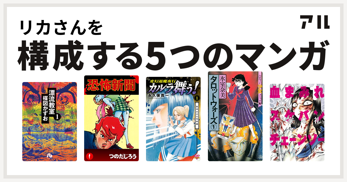 リカさんを構成するマンガは漂流教室 恐怖新聞 カルラ舞う タロットウォーズ 血まみれスケバンチェーンソー 私を構成する5つのマンガ アル