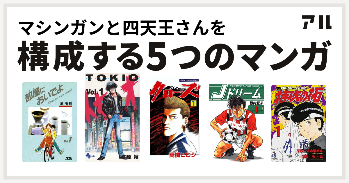 マシンガンと四天王さんを構成するマンガは部屋においでよ トキオ クローズ Jドリーム 特攻の拓 私を構成する5つのマンガ アル