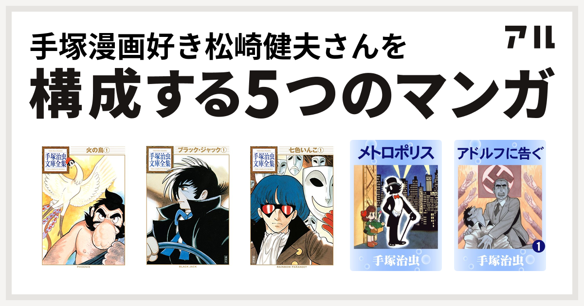 手塚漫画好き松崎健夫さんを構成するマンガは火の鳥 ブラック ジャック 七色いんこ 手塚治虫文庫全集 メトロポリス アドルフに告ぐ 私を構成する5つのマンガ アル