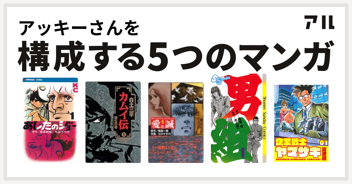 アッキーさんを構成するマンガはあしたのジョー カムイ伝 愛と誠 男組 企業戦士yamazaki 私を構成する5つのマンガ アル