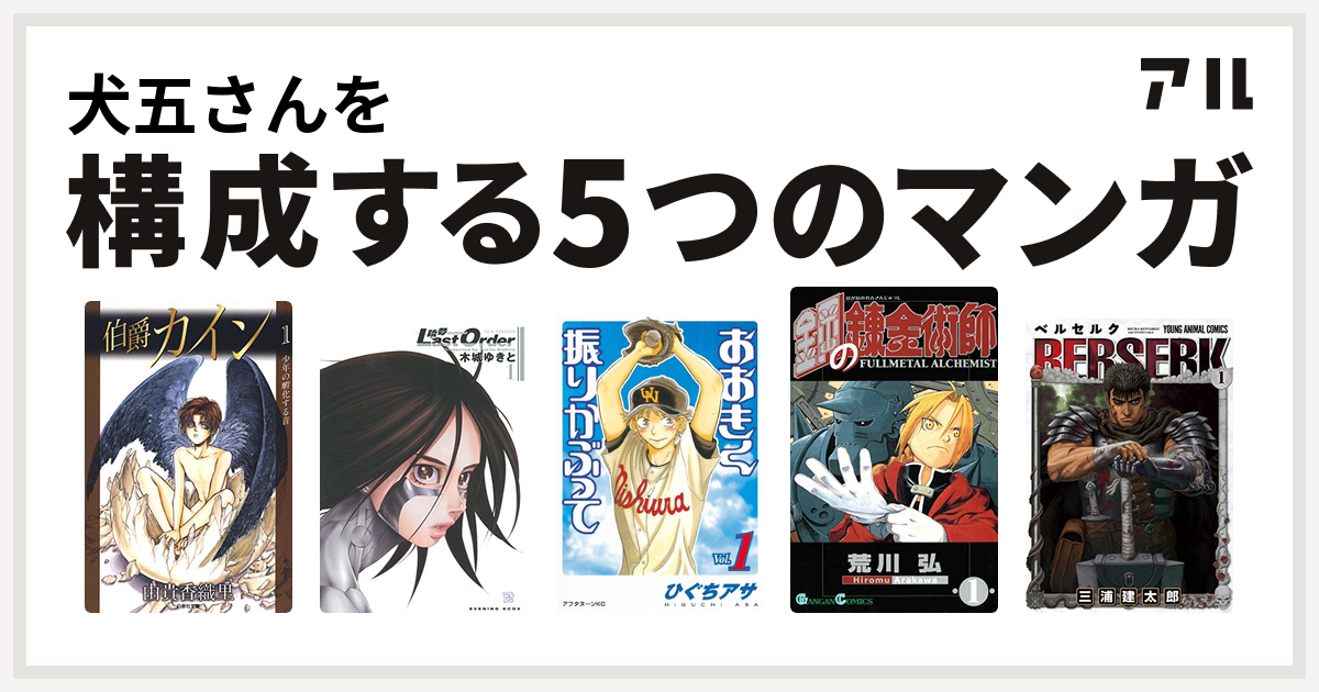 犬五さんを構成するマンガは伯爵カイン 銃夢last Order New Edition おおきく振りかぶって 鋼の錬金術師 ベルセルク 私を構成する5つのマンガ アル