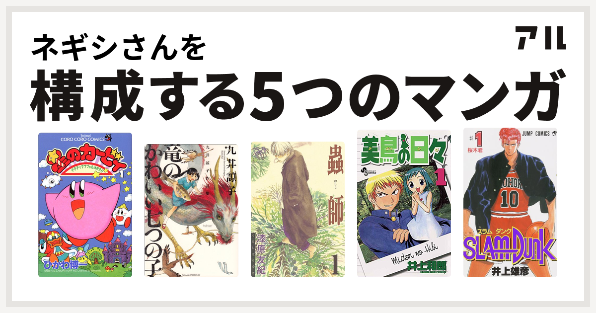 ネギシさんを構成するマンガは星のカービィ デデデでプププなものがたり 九井諒子作品集 竜のかわいい七つの子 蟲師 美鳥の日々 Slam Dunk スラムダンク 私を構成する5つのマンガ アル